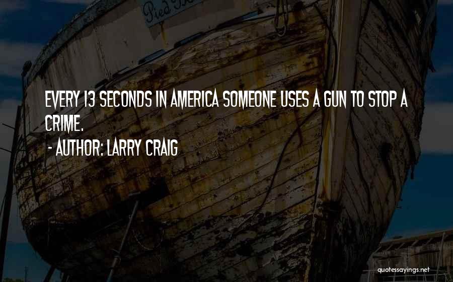 Larry Craig Quotes: Every 13 Seconds In America Someone Uses A Gun To Stop A Crime.
