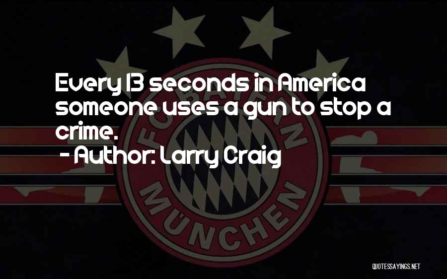 Larry Craig Quotes: Every 13 Seconds In America Someone Uses A Gun To Stop A Crime.