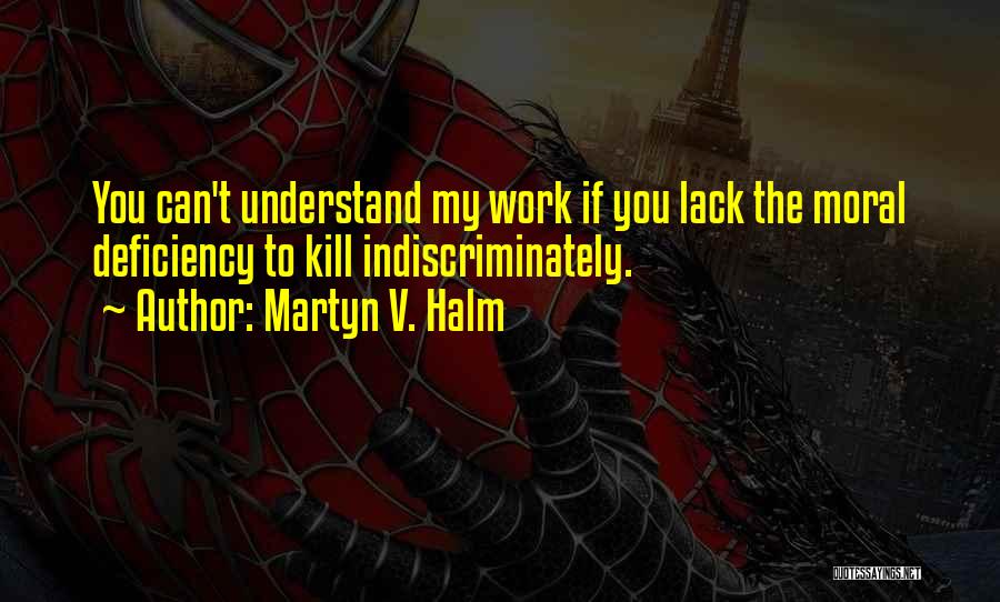 Martyn V. Halm Quotes: You Can't Understand My Work If You Lack The Moral Deficiency To Kill Indiscriminately.