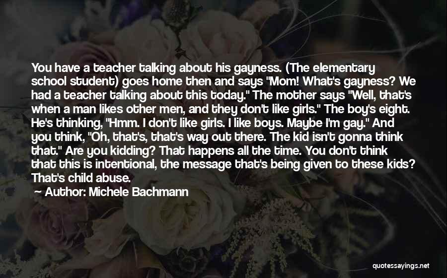 Michele Bachmann Quotes: You Have A Teacher Talking About His Gayness. (the Elementary School Student) Goes Home Then And Says Mom! What's Gayness?