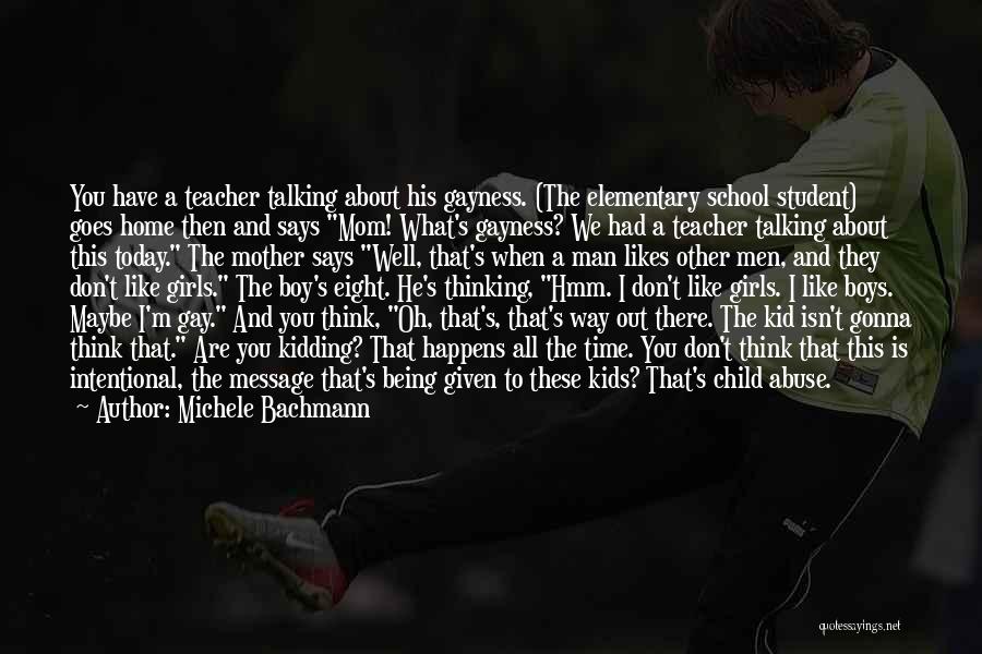 Michele Bachmann Quotes: You Have A Teacher Talking About His Gayness. (the Elementary School Student) Goes Home Then And Says Mom! What's Gayness?