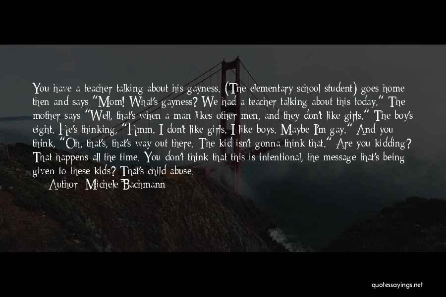 Michele Bachmann Quotes: You Have A Teacher Talking About His Gayness. (the Elementary School Student) Goes Home Then And Says Mom! What's Gayness?
