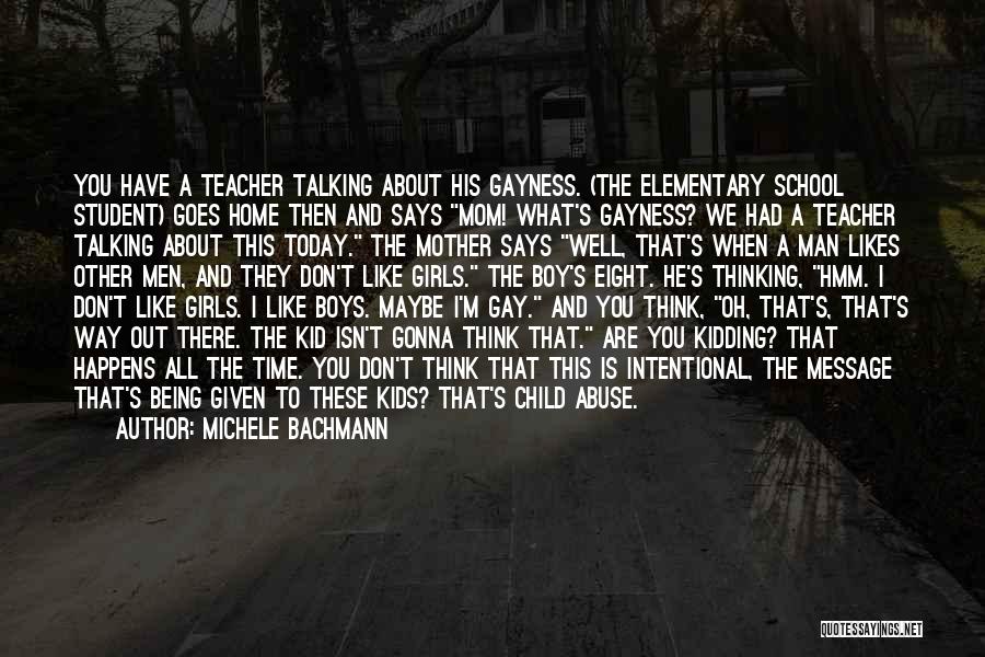 Michele Bachmann Quotes: You Have A Teacher Talking About His Gayness. (the Elementary School Student) Goes Home Then And Says Mom! What's Gayness?