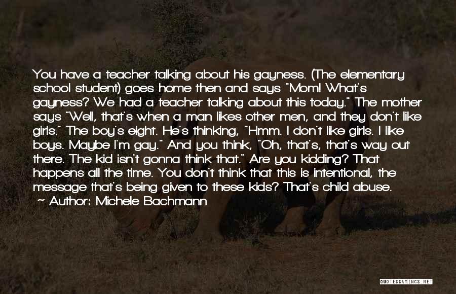 Michele Bachmann Quotes: You Have A Teacher Talking About His Gayness. (the Elementary School Student) Goes Home Then And Says Mom! What's Gayness?