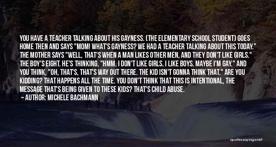 Michele Bachmann Quotes: You Have A Teacher Talking About His Gayness. (the Elementary School Student) Goes Home Then And Says Mom! What's Gayness?