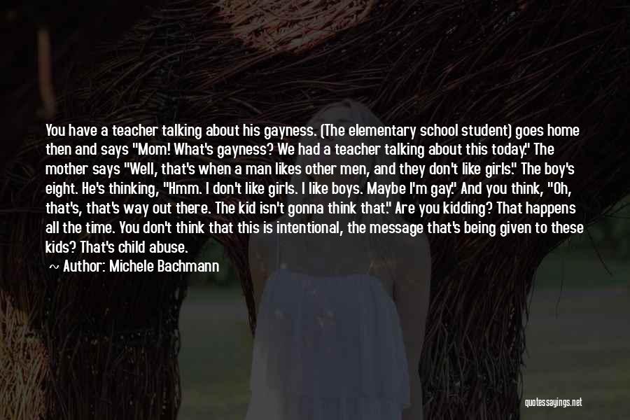 Michele Bachmann Quotes: You Have A Teacher Talking About His Gayness. (the Elementary School Student) Goes Home Then And Says Mom! What's Gayness?