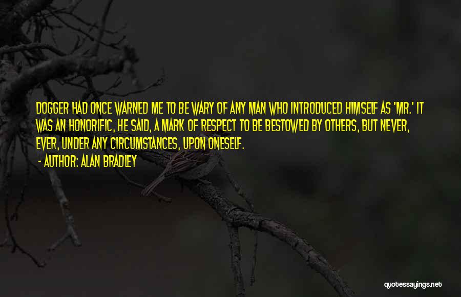 Alan Bradley Quotes: Dogger Had Once Warned Me To Be Wary Of Any Man Who Introduced Himself As 'mr.' It Was An Honorific,