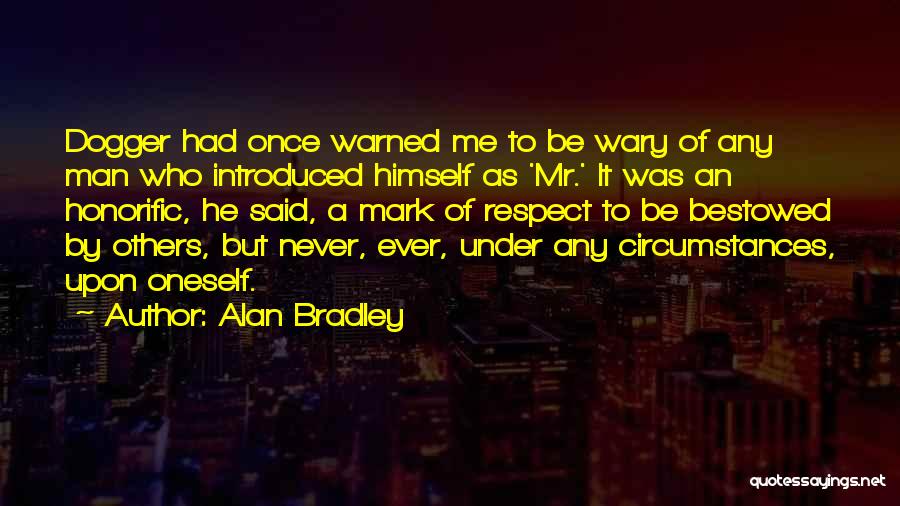 Alan Bradley Quotes: Dogger Had Once Warned Me To Be Wary Of Any Man Who Introduced Himself As 'mr.' It Was An Honorific,