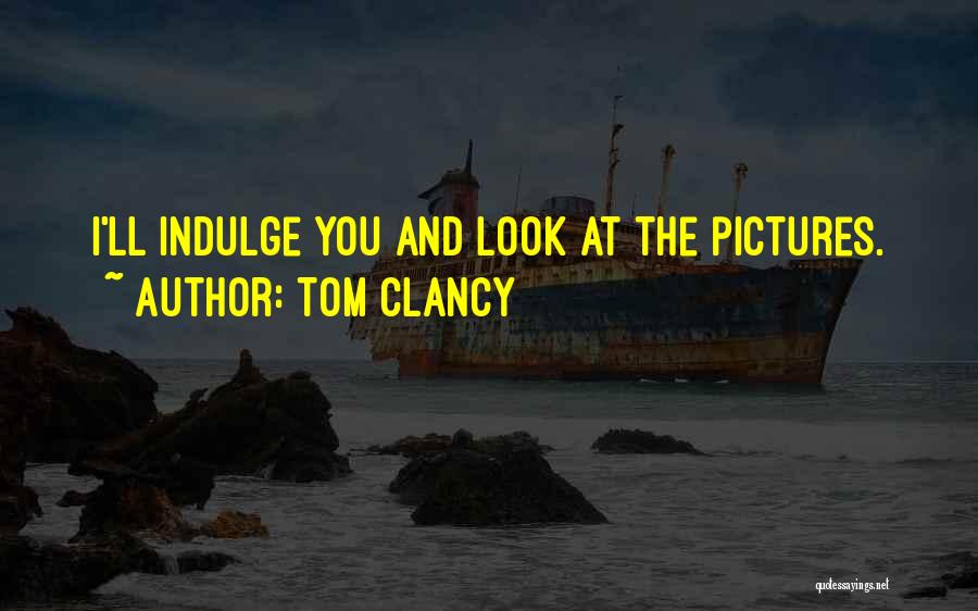 Tom Clancy Quotes: I'll Indulge You And Look At The Pictures.