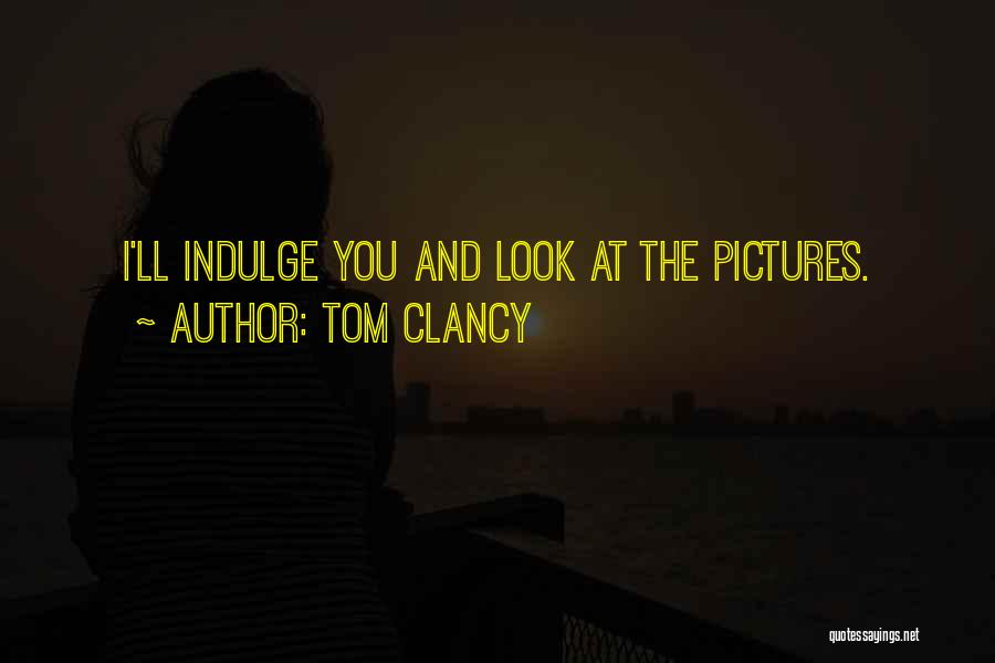 Tom Clancy Quotes: I'll Indulge You And Look At The Pictures.