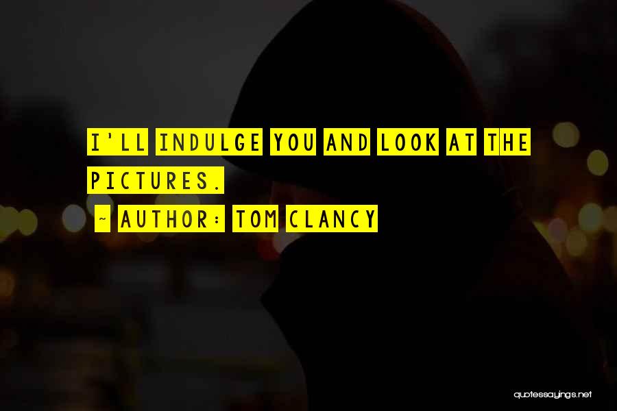 Tom Clancy Quotes: I'll Indulge You And Look At The Pictures.
