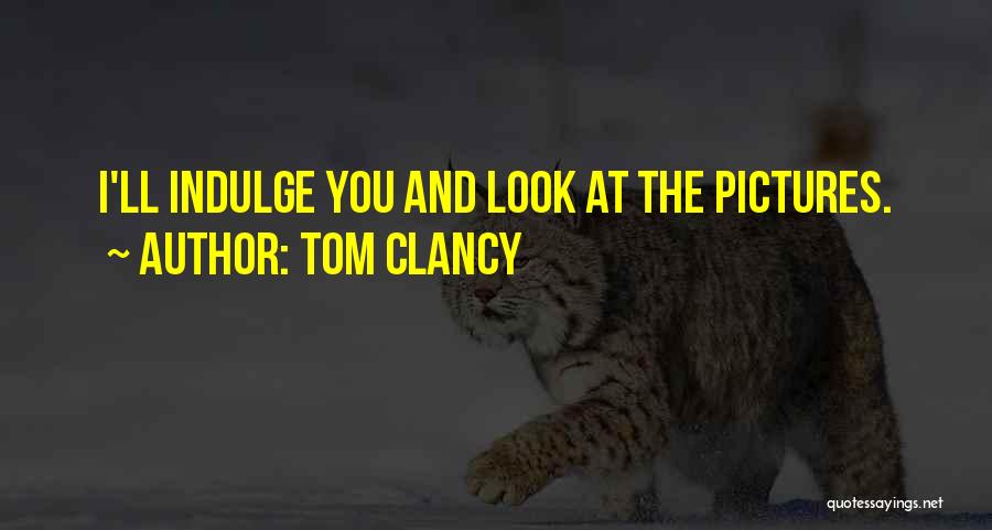 Tom Clancy Quotes: I'll Indulge You And Look At The Pictures.