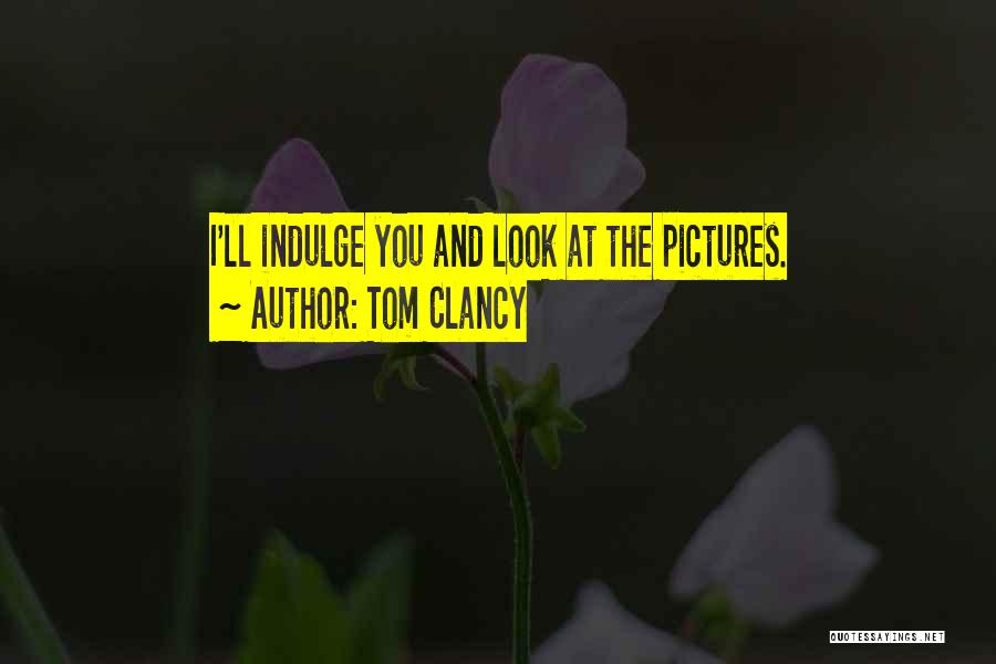 Tom Clancy Quotes: I'll Indulge You And Look At The Pictures.