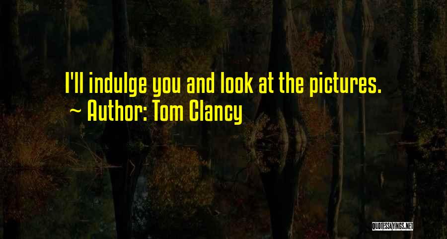 Tom Clancy Quotes: I'll Indulge You And Look At The Pictures.
