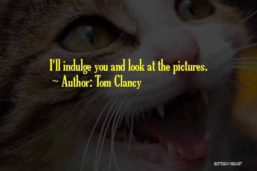 Tom Clancy Quotes: I'll Indulge You And Look At The Pictures.