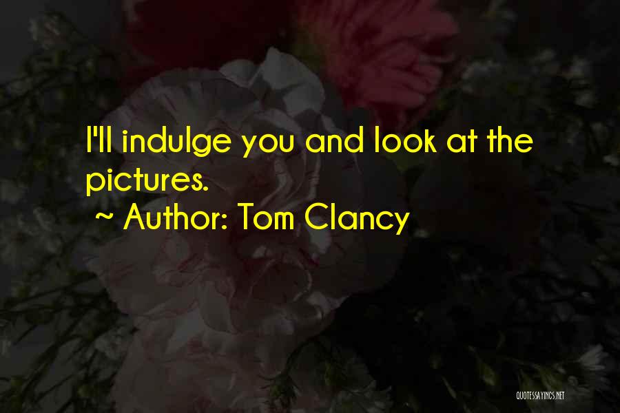 Tom Clancy Quotes: I'll Indulge You And Look At The Pictures.