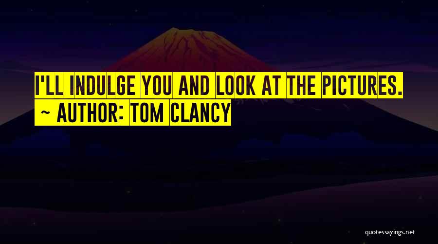 Tom Clancy Quotes: I'll Indulge You And Look At The Pictures.