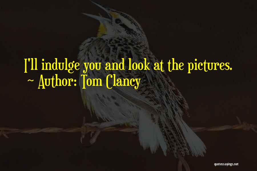 Tom Clancy Quotes: I'll Indulge You And Look At The Pictures.