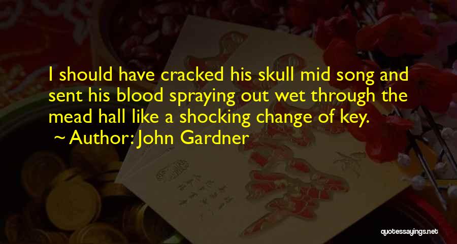 John Gardner Quotes: I Should Have Cracked His Skull Mid Song And Sent His Blood Spraying Out Wet Through The Mead Hall Like