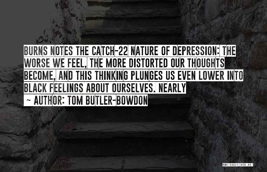 Tom Butler-Bowdon Quotes: Burns Notes The Catch-22 Nature Of Depression: The Worse We Feel, The More Distorted Our Thoughts Become, And This Thinking