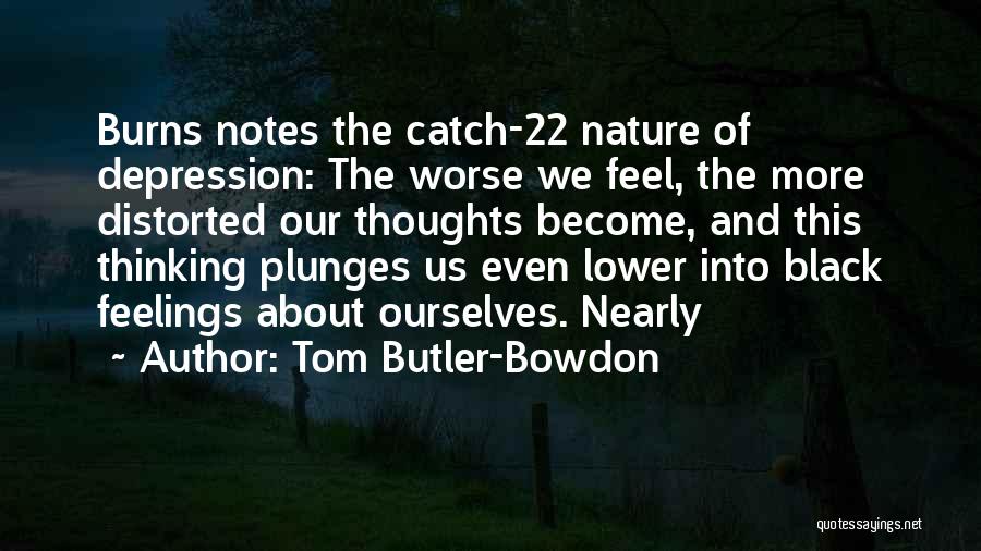 Tom Butler-Bowdon Quotes: Burns Notes The Catch-22 Nature Of Depression: The Worse We Feel, The More Distorted Our Thoughts Become, And This Thinking