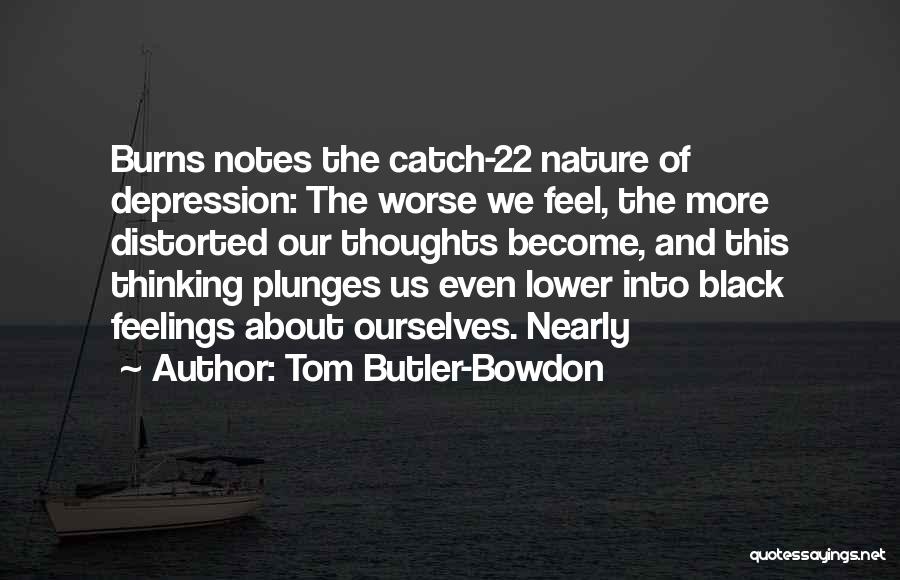 Tom Butler-Bowdon Quotes: Burns Notes The Catch-22 Nature Of Depression: The Worse We Feel, The More Distorted Our Thoughts Become, And This Thinking