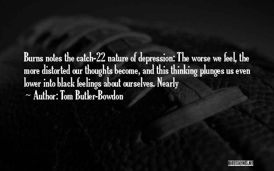 Tom Butler-Bowdon Quotes: Burns Notes The Catch-22 Nature Of Depression: The Worse We Feel, The More Distorted Our Thoughts Become, And This Thinking