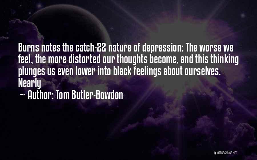 Tom Butler-Bowdon Quotes: Burns Notes The Catch-22 Nature Of Depression: The Worse We Feel, The More Distorted Our Thoughts Become, And This Thinking