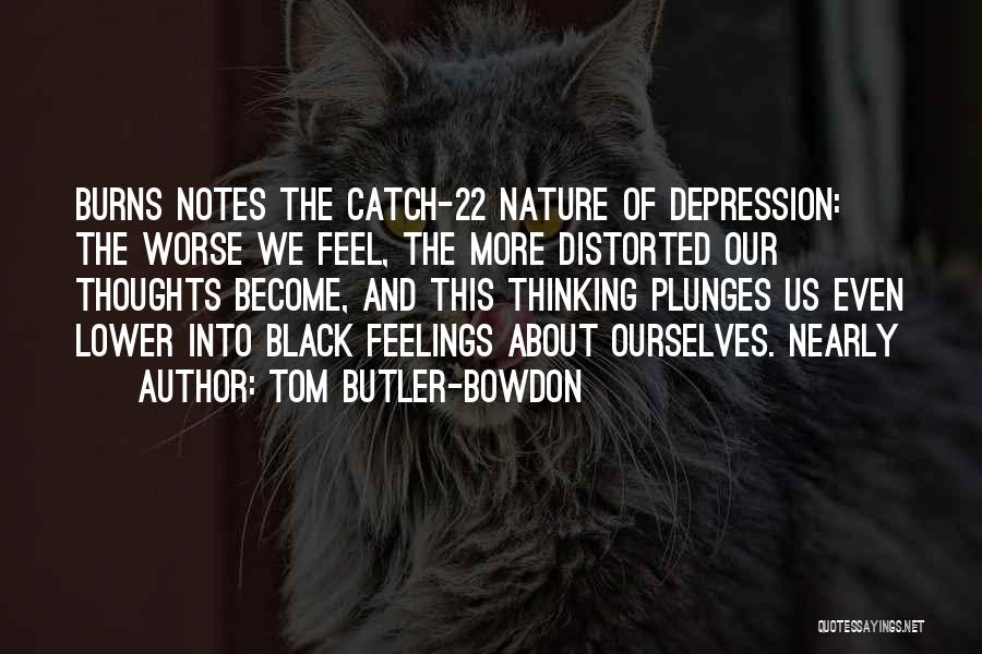 Tom Butler-Bowdon Quotes: Burns Notes The Catch-22 Nature Of Depression: The Worse We Feel, The More Distorted Our Thoughts Become, And This Thinking