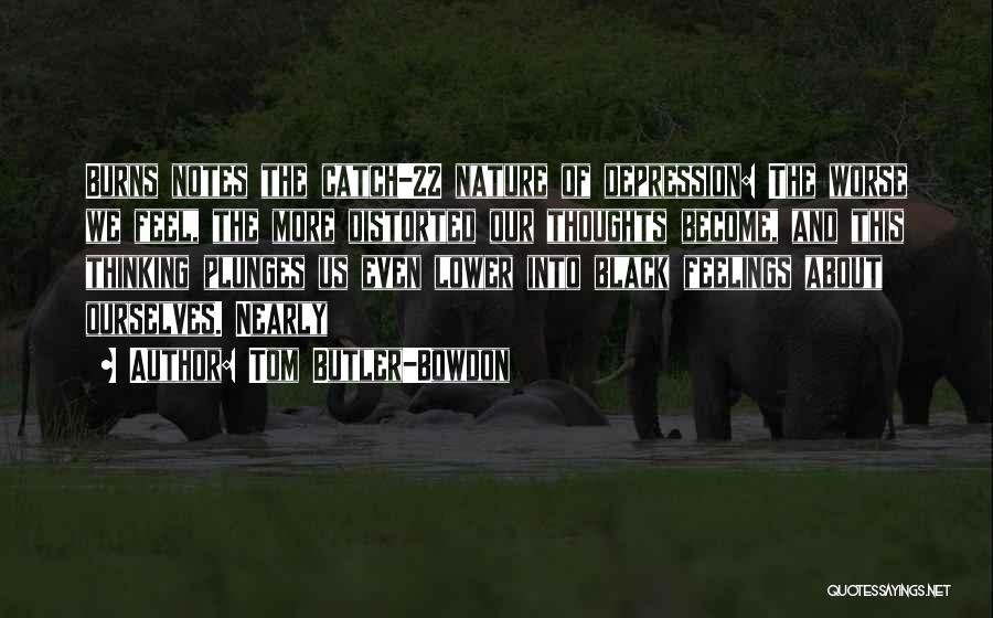 Tom Butler-Bowdon Quotes: Burns Notes The Catch-22 Nature Of Depression: The Worse We Feel, The More Distorted Our Thoughts Become, And This Thinking