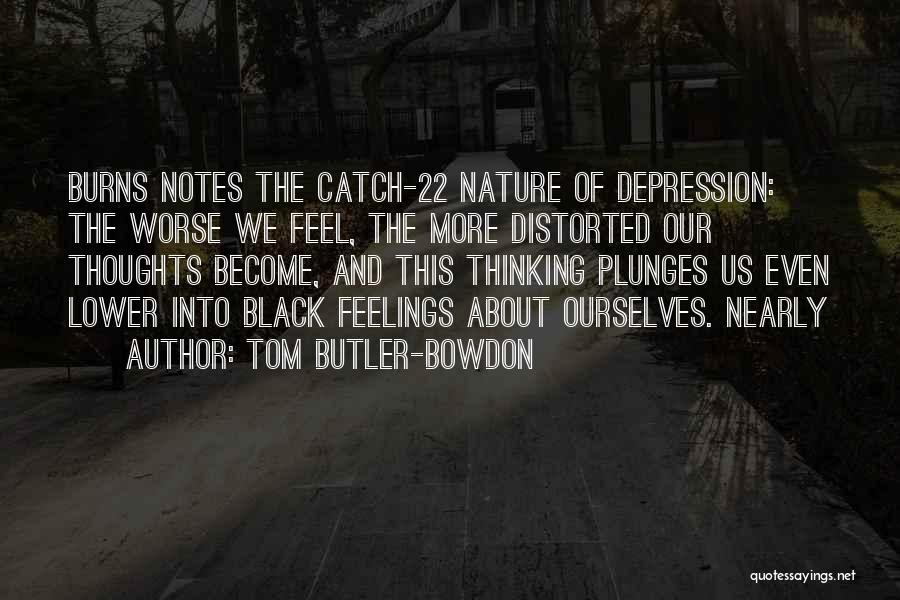 Tom Butler-Bowdon Quotes: Burns Notes The Catch-22 Nature Of Depression: The Worse We Feel, The More Distorted Our Thoughts Become, And This Thinking