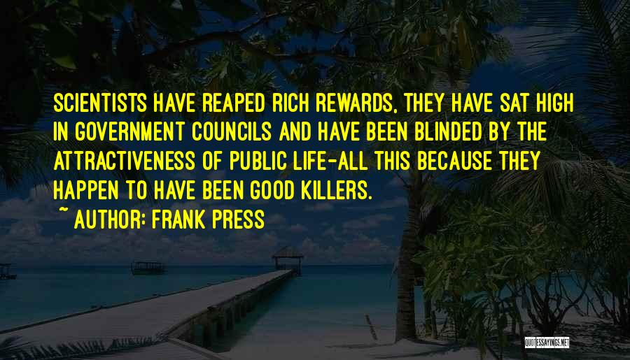 Frank Press Quotes: Scientists Have Reaped Rich Rewards, They Have Sat High In Government Councils And Have Been Blinded By The Attractiveness Of