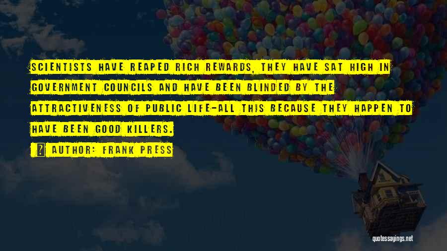 Frank Press Quotes: Scientists Have Reaped Rich Rewards, They Have Sat High In Government Councils And Have Been Blinded By The Attractiveness Of