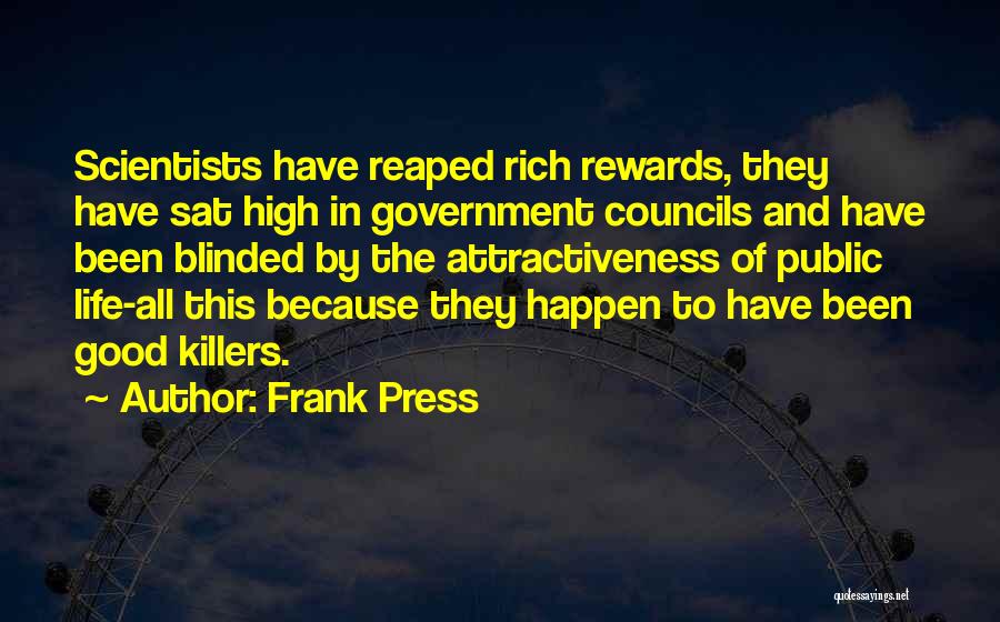 Frank Press Quotes: Scientists Have Reaped Rich Rewards, They Have Sat High In Government Councils And Have Been Blinded By The Attractiveness Of