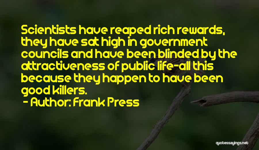 Frank Press Quotes: Scientists Have Reaped Rich Rewards, They Have Sat High In Government Councils And Have Been Blinded By The Attractiveness Of