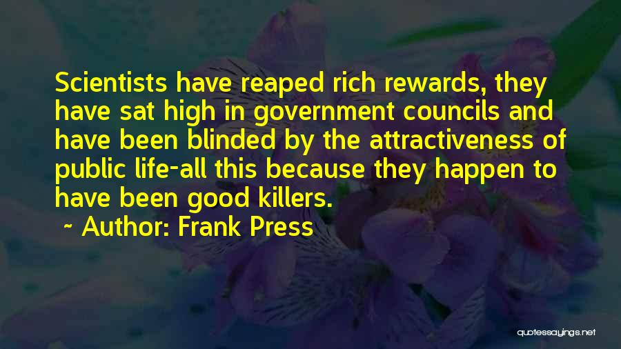 Frank Press Quotes: Scientists Have Reaped Rich Rewards, They Have Sat High In Government Councils And Have Been Blinded By The Attractiveness Of