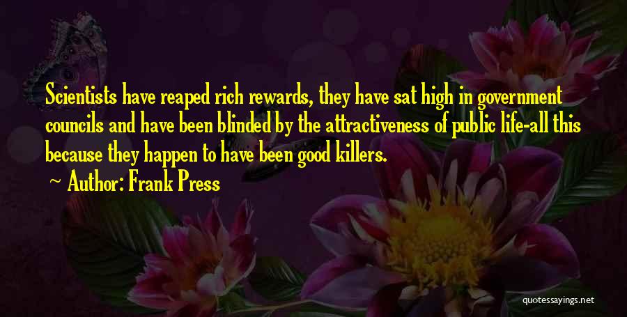 Frank Press Quotes: Scientists Have Reaped Rich Rewards, They Have Sat High In Government Councils And Have Been Blinded By The Attractiveness Of