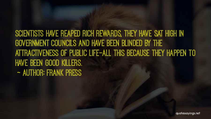 Frank Press Quotes: Scientists Have Reaped Rich Rewards, They Have Sat High In Government Councils And Have Been Blinded By The Attractiveness Of