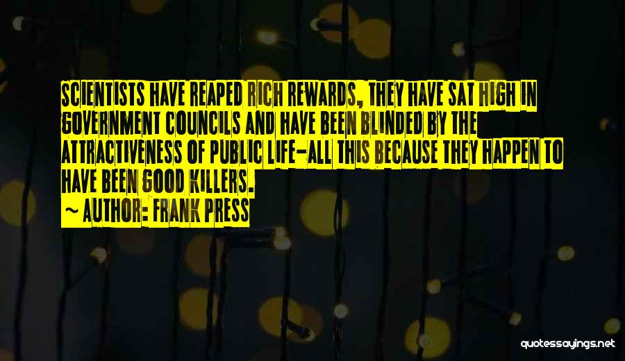 Frank Press Quotes: Scientists Have Reaped Rich Rewards, They Have Sat High In Government Councils And Have Been Blinded By The Attractiveness Of