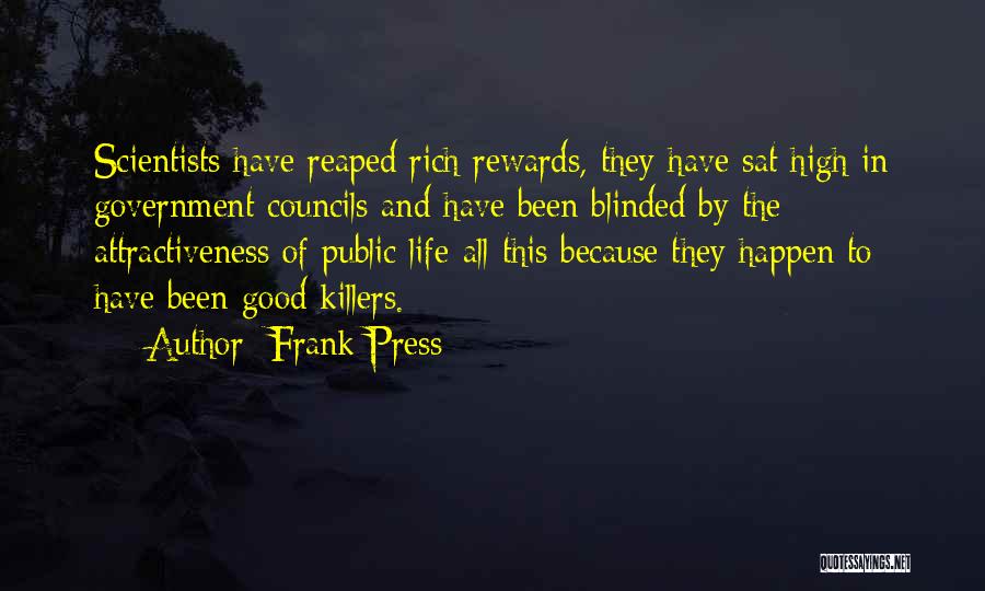 Frank Press Quotes: Scientists Have Reaped Rich Rewards, They Have Sat High In Government Councils And Have Been Blinded By The Attractiveness Of