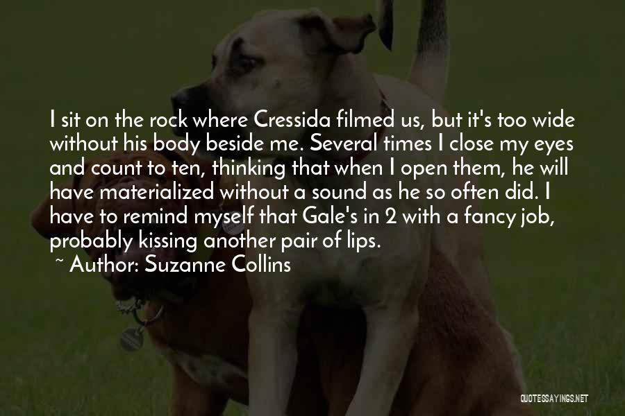 Suzanne Collins Quotes: I Sit On The Rock Where Cressida Filmed Us, But It's Too Wide Without His Body Beside Me. Several Times