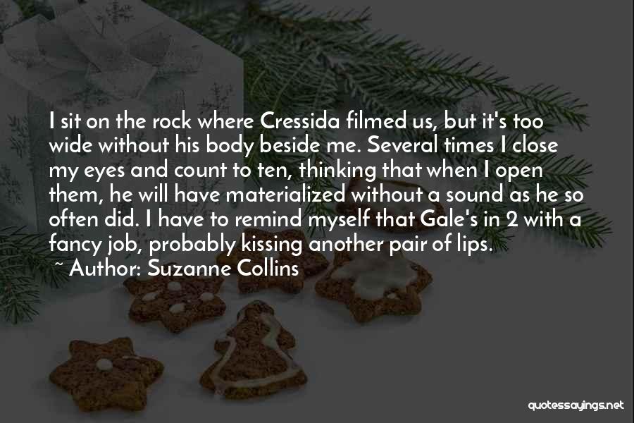 Suzanne Collins Quotes: I Sit On The Rock Where Cressida Filmed Us, But It's Too Wide Without His Body Beside Me. Several Times