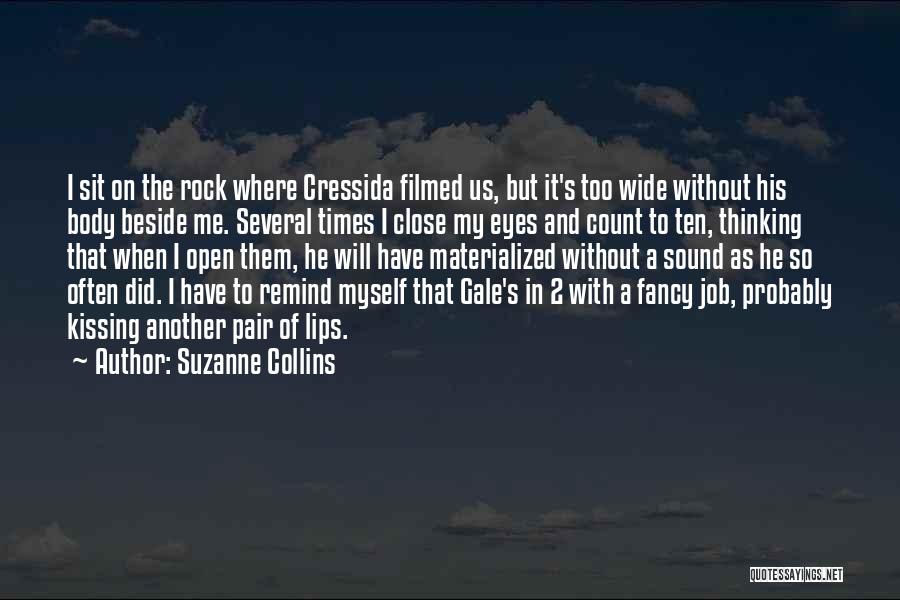 Suzanne Collins Quotes: I Sit On The Rock Where Cressida Filmed Us, But It's Too Wide Without His Body Beside Me. Several Times