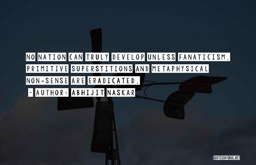 Abhijit Naskar Quotes: No Nation Can Truly Develop Unless Fanaticism, Primitive Superstitions And Metaphysical Non-sense Are Eradicated.