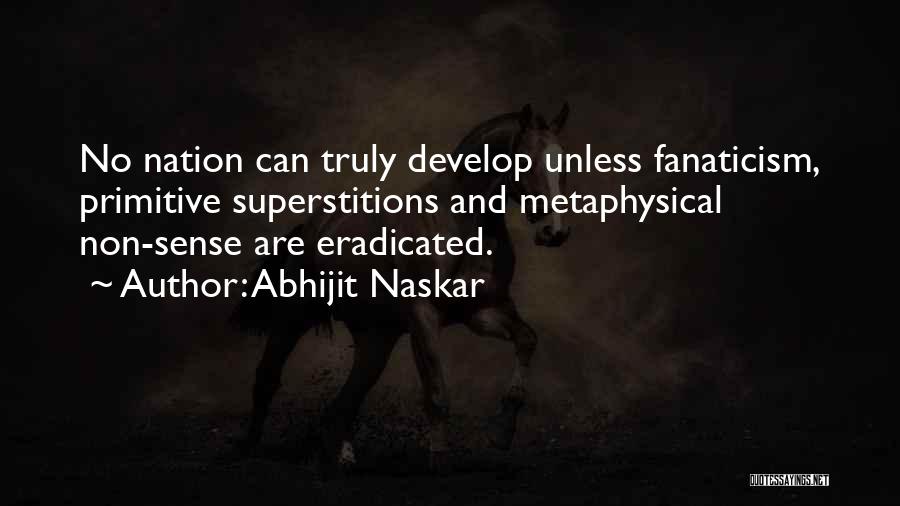 Abhijit Naskar Quotes: No Nation Can Truly Develop Unless Fanaticism, Primitive Superstitions And Metaphysical Non-sense Are Eradicated.