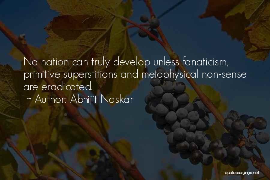 Abhijit Naskar Quotes: No Nation Can Truly Develop Unless Fanaticism, Primitive Superstitions And Metaphysical Non-sense Are Eradicated.