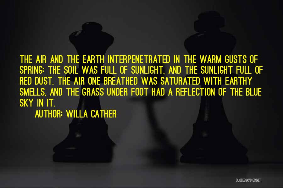 Willa Cather Quotes: The Air And The Earth Interpenetrated In The Warm Gusts Of Spring; The Soil Was Full Of Sunlight, And The