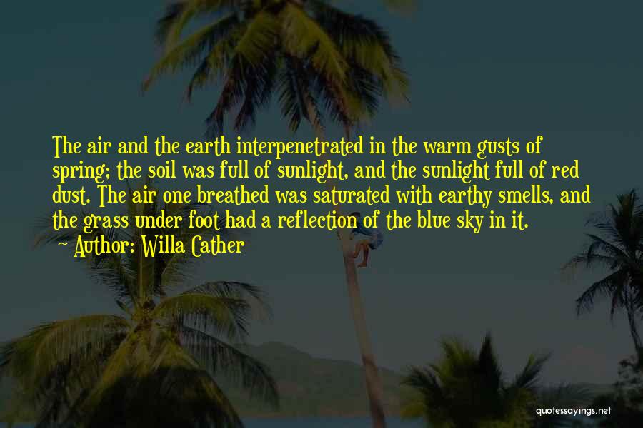 Willa Cather Quotes: The Air And The Earth Interpenetrated In The Warm Gusts Of Spring; The Soil Was Full Of Sunlight, And The