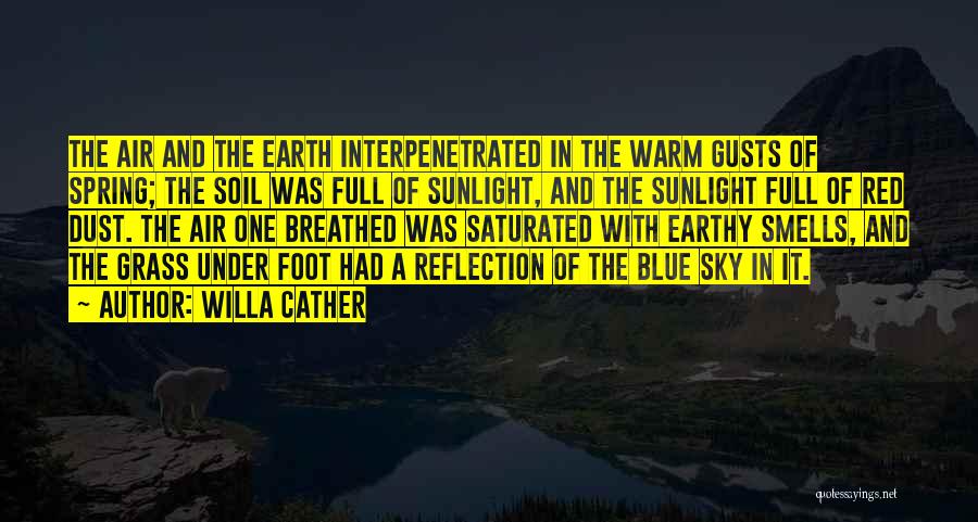 Willa Cather Quotes: The Air And The Earth Interpenetrated In The Warm Gusts Of Spring; The Soil Was Full Of Sunlight, And The