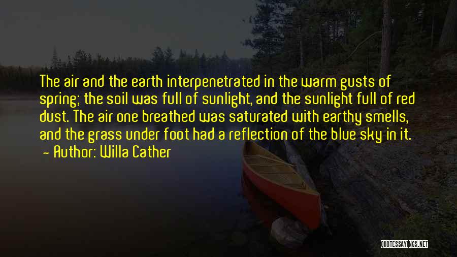 Willa Cather Quotes: The Air And The Earth Interpenetrated In The Warm Gusts Of Spring; The Soil Was Full Of Sunlight, And The